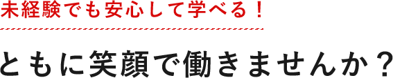 未経験でも安心して学べる！ ともに笑顔で働きませんか？